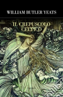 Il crepuscolo celtico. E-book. Formato EPUB ebook di William Butler Yeats