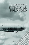 L'Italia al Polo Nord. E-book. Formato EPUB ebook di Umberto Nobile