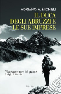 Il duca degli Abruzzi e le sue imprese. E-book. Formato EPUB ebook di Adriano Michieli