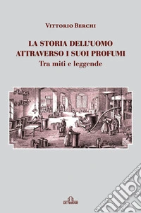 La storia dell’uomo attraverso i suoi profumi: Tra miti e leggende. E-book. Formato EPUB ebook