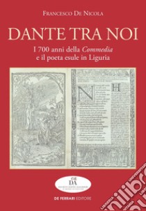 Dante tra noi: I 700 anni della Commedia e il poeta esule in Liguria. E-book. Formato EPUB ebook di Francesco De Nicola