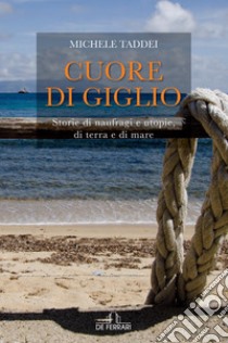 Cuore di Giglio: Storie di naufragi e utopie, di terra e di mare. E-book. Formato EPUB ebook di Michele Taddei