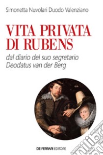 Vita privata di Rubens: dal diario del suo segretario Deodatus Van den Berg. E-book. Formato EPUB ebook di Simonetta Nuvolari Duodo Valenziano