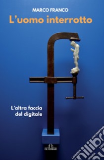 L'uomo interrotto: L’altra faccia del digitale. E-book. Formato EPUB ebook di Marco Franco