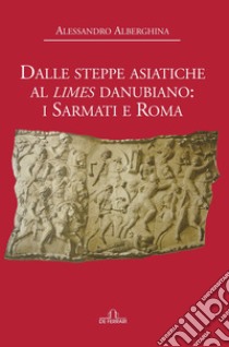 Dalle steppe asiatiche al Limes danubiano: i Sarmati e Roma. E-book. Formato EPUB ebook di Alessandro Alberghina