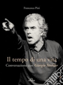 Il tempo di una vita: Conversazione con Giorgio Strehler. E-book. Formato EPUB ebook di Francesca Pini