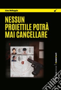 Nessun proiettile potrà mai cancellare. E-book. Formato EPUB ebook di Lino Belleggia