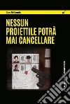 Nessun proiettile potrà mai cancellare. E-book. Formato EPUB ebook di Lino Belleggia