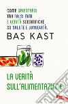 La verità, vi prego, sull'alimentazione: Come orientarsi tra falsi miti e verità scientifiche su salute e longevità. E-book. Formato EPUB ebook di Bas Kast