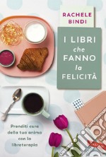 I libri che fanno la felicità: Prenditi cura della tua anima con la libroterapia. E-book. Formato EPUB ebook