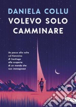 Volevo solo camminare: Un passo alla volta sul Cammino di Santiago alla scoperta di un mondo che non immaginavi. E-book. Formato EPUB ebook