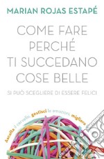 Come fare perché ti succedano cose belle: Si può scegliere di essere felici. E-book. Formato EPUB ebook