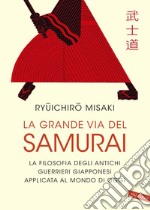 La grande via del Samurai: La filosofia degli antichi guerrieri giapponesi applicata al mondo di oggi. E-book. Formato EPUB ebook