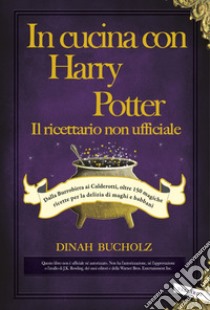 In cucina con Harry Potter  - Il ricettario non ufficiale: Dalla Burrobirra ai Calderotti, oltre 150 magiche ricette per la delizia di maghi e babbani. E-book. Formato EPUB ebook di Dinah Bucholz