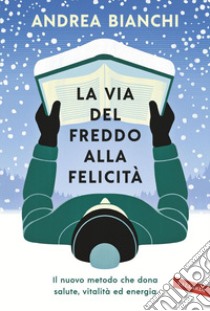 La via del freddo alla felicità: Il nuovo metodo che dona salute, vitalità ed energia. E-book. Formato EPUB ebook di Andrea Bianchi