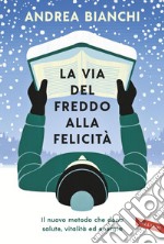 La via del freddo alla felicità: Il nuovo metodo che dona salute, vitalità ed energia. E-book. Formato EPUB ebook