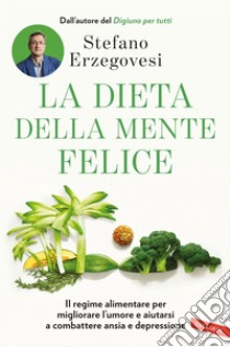 La dieta della mente felice: Il regime alimentare per migliorare l'umore e aiutarsi a combattere ansia e depressione. E-book. Formato EPUB ebook di Stefano Erzegovesi