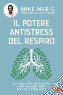 Il potere antistress del respiro: il metodo per abbandonare definitivamente ansia, tensioni e stanchezza. E-book. Formato EPUB ebook di Mike Maric