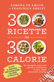300 ricette da 300 calorie: Per mangiare sano tutti i giorni e controllare il peso, senza rinunciare al gusto. E-book. Formato EPUB ebook di Francesca Ghelfi