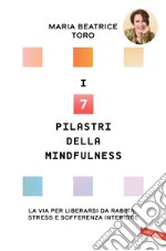 I 7 pilastri della Mindfulness: La via per liberarsi da rabbia, stress e sofferenza interiore. E-book. Formato PDF ebook