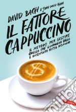 Il fattore cappuccino: Il metodo per gestire quello che guadagni oggi e diventare ricco domani. E-book. Formato EPUB ebook