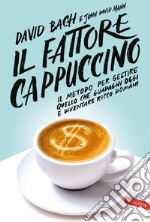 Il fattore cappuccino: Il metodo per gestire quello che guadagni oggi e diventare ricco domani. E-book. Formato PDF ebook