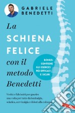 La schiena felice con il metodo Benedetti: Verità e falsi miti per guarire una volta per tutte da lombalgia, sciatica, cervicalgia e dolori alla colonna. E-book. Formato EPUB