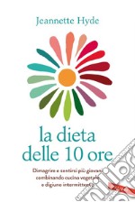 La dieta delle 10 ore: Dimagrire e sentirsi più giovani combinando cucina vegetale e digiuno intermittente. E-book. Formato EPUB ebook