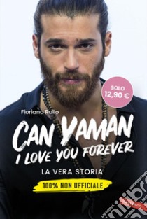 Can Yaman, I love you forever: La vera storia. 100% non ufficiale. E-book. Formato EPUB ebook di Floriana Rullo