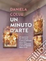 Un minuto d'arte: 60 capolavori per riscoprire il piacere dell’arte senza filtri, senza soggezione, e con uno sguardo libero. Il tuo.. E-book. Formato EPUB ebook