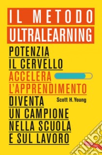 Il Metodo Ultralearning: Potenzia il cervello, accelera l'apprendimento, diventa un campione nella scuola e sul lavoro. E-book. Formato PDF ebook di Scott H. Young