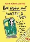 Non voglio più piacere a tutti: Trova il coraggio di amare chi sei e vivere la vita che vuoi. E-book. Formato EPUB ebook di Maria Beatrice Alonzi