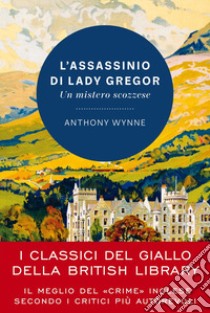 L'assassinio di Lady Gregor: Un mistero scozzese - I classici del giallo della British Library. E-book. Formato EPUB ebook di Anthony Wynne