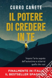 Il potere di credere in te: Impara l’arte segreta dell’autostima e otterrai quello che vuoi. E-book. Formato EPUB ebook di Curro Cañete