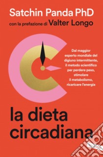 La dieta circadiana: Dal maggior esperto mondiale del digiuno intermittente, il metodo scientifico per perdere peso, stimolare il metabolismo, ricaricare l’energia. E-book. Formato EPUB ebook di Satchin PhD Panda