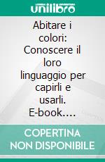 Abitare i colori: Conoscere il loro linguaggio  per capirli e usarli. E-book. Formato EPUB ebook