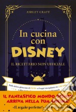 In cucina con Disney: Il ricettario non ufficiale. Dalle delizie ghiacciate di Frozen ai frappé intergalattici di Star Wars e altre ricette dei personaggi più famosi del mondo. E-book. Formato PDF ebook