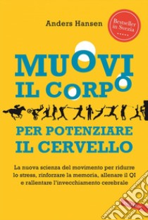 Muovi il corpo per potenziare il cervello: La nuova scienza del movimento per ridurre lo stress, rinforzare la memoria, allenare il QI e rallentare l’invecchiamento cerebrale. E-book. Formato EPUB ebook di Anders Hansen