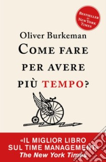 Come fare per avere più tempo?: Time management per comuni mortali. E-book. Formato EPUB ebook di Oliver Burkeman