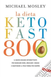 La dieta Keto Fast 800: Il nuovo digiuno intermittente per mangiare bene, bruciare i grassi e mantenere il peso forma per sempre. E-book. Formato EPUB ebook di Michael Mosley