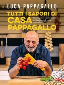 Tutti i sapori di Casa Pappagallo: Ricette golose e sorprendenti per la gioia degli occhi e del palato. E-book. Formato EPUB ebook di Luca Pappagallo