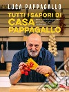 Tutti i sapori di Casa Pappagallo: Ricette golose e sorprendenti per la gioia degli occhi e del palato. E-book. Formato EPUB ebook di Luca Pappagallo