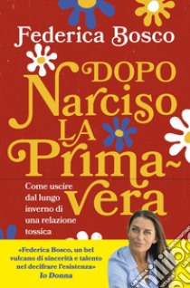 Dopo Narciso la primavera: Come uscire dal lungo inverno di una relazione tossica. E-book. Formato EPUB ebook di Federica Bosco