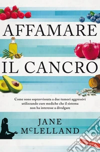Affamare il cancro: Come sono sopravvissuta a due tumori aggressivi utilizzando cure mediche che il sistema non ha interesse a divulgare. E-book. Formato EPUB ebook