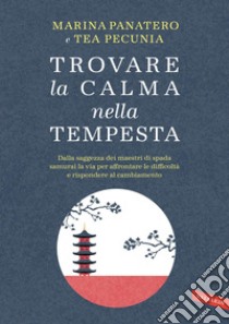 Trovare la calma nella tempesta. Dalla saggezza dei maestri di spada samurai la via per affrontare le difficoltà e rispondere al cambiamento. E-book. Formato EPUB ebook di Tea Pecunia