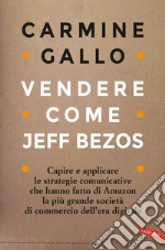 Vendere come Jeff Bezos: Capire e applicare le strategie comunicative che hanno fatto di Amazon la più grande società di commercio dell’era digitale. E-book. Formato EPUB ebook