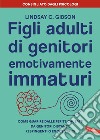 Figli adulti di genitori emotivamente immaturi: Come guarire dalle ferite causate da genitori distanti, respingenti o egocentrici. E-book. Formato EPUB ebook di Lindsay C. Gibson