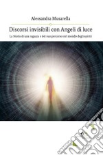 Discorsi invisibili con Angeli di luceLa Storia di una ragazza e del suo percorso nel mondo degli spiriti. E-book. Formato EPUB ebook