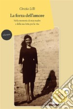 La forza dell’amore: Nella memoria di mia madre e della sua lotta per la vita. E-book. Formato Mobipocket ebook