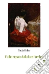 L’alba separa dalla luce l’ombra. E-book. Formato Mobipocket ebook di ???????Paola Keller